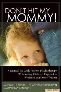 Don't Hit My Mommy!: A Manual for Child-Parent Psychotherapy with Young Witnesses of Family Violence