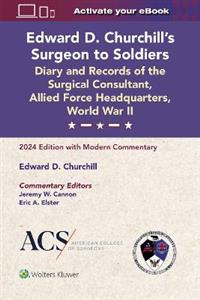 Edward D. Churchill's Surgeon to Soldiers: Diary and Records of the Surgical Consultant, Allied Force Headquarters, World War II: 2024 Edition with Mo - Click Image to Close