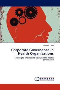 Corporate Governance in Health Organisations: Seeking to Understand New Zealand Health Governance - Click Image to Close