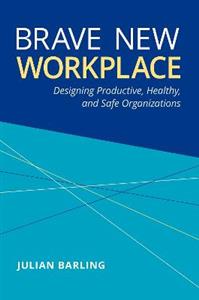 Brave New Workplace Designing Productive Healthy and Safe Organizations