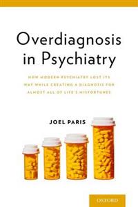 Overdiagnosis in Psychiatry: How Modern Psychiatry Lost its Way While Creating a Diagnosis for Almost All of Life's Misfortunes