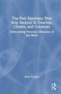 The Five Emotions That Stop Success in Coaches, Clients, and Creatives