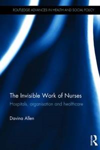 The Invisible Work of Nurses: Hospitals, Organisation and Healthcare