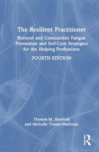 The Resilient Practitioner: Burnout and Compassion Fatigue Prevention and Self-Care Strategies for the Helping Professions, 4th ed