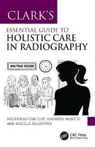  Clark's Essential Guide to Holistic Care in Radiography: Putting the Patient First
