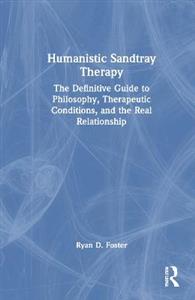 Humanistic Sandtray Therapy: The Definitive Guide to Philosophy, Therapeutic Conditions, and the Real Relationship