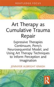 Art Therapy as Cumulative Trauma Repair: Expressive Therapies Continuum, Perry's Neurosequential Model, and Using Art Therapy Techniques to Inform Per