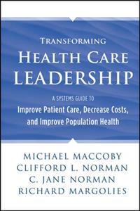 Transforming Health Care Leadership: A Systems Guide to Improve Patient Care, Decrease Costs, and Improve Population Health