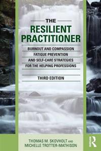 The Resilient Practitioner: Burnout and Compassion Fatigue Prevention and Self-Care Strategies for the Helping Professions