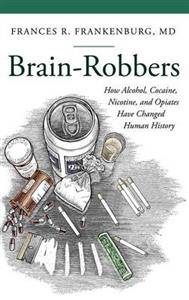 Brain-Robbers: How Alcohol, Cocaine, Nicotine, and Opiates Have Changed Human History