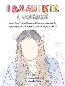 I Am Autistic: A Workbook: Sensory Tools, Practical Advice, and Interactive Journaling for Understanding Life with Autism (by Someone Diagnosed with I