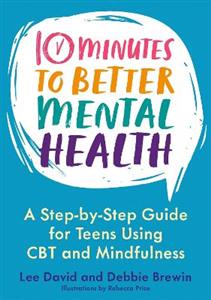 10 Minutes to Better Mental Health: A Step-by-Step Guide for Teens Using CBT and Mindfulness