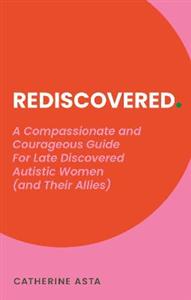 Rediscovered: A Compassionate and Courageous Guide For Late Discovered Autistic Women (and Their Allies)