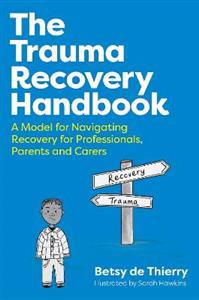 The Trauma Recovery Handbook: A Model for Navigating Recovery for Professionals, Parents and Carers