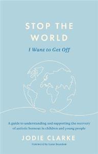 Stop the World I Want to Get Off: A guide to understanding and supporting the recovery of autistic burnout in children and young people