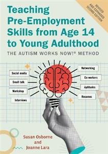Teaching Pre-Employment Skills from Age 14 to Young Adulthood: The Autism Works Now! (R) Method. REVISED AND EXPANDED SECOND EDITION