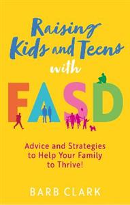 Raising Kids and Teens with FASD: Advice and Strategies to Help Your Family to Thrive!