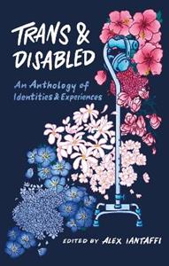 Trans and Disabled: An Anthology of Identities and Experiences