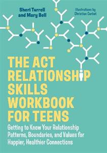 The ACT Relationship Skills Workbook for Teens: Getting to Know Your Relationship Patterns, Boundaries, and Values for Happier, Healthier Connections