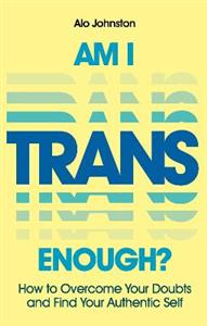 Am I Trans Enough?: How to Overcome Your Doubts and Find Your Authentic Self