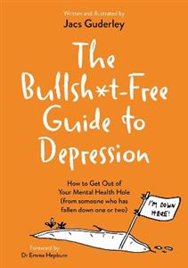 The Bullsh*t-Free Guide to Depression: How to Get Out of Your Mental Health Hole (from someone who has fallen down one or two)