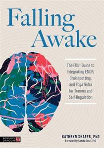 Falling Awake: The FUN (R) Guide to Integrating EMDR, Brainspotting and Yoga NIdra for Trauma and Self-Regulation