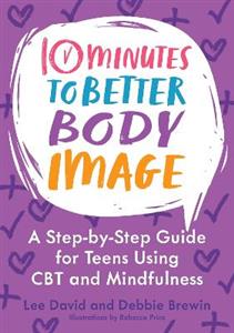 10 Minutes to Better Body Image: A Step-by Step Guide for Teens Using CBT and Mindfulness
