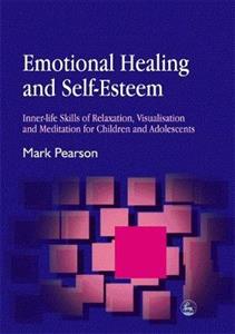 Emotional Healing and Self-esteem: Inner-life Skills of Relaxation, Visualisation and Meditation for Children and Adolescents